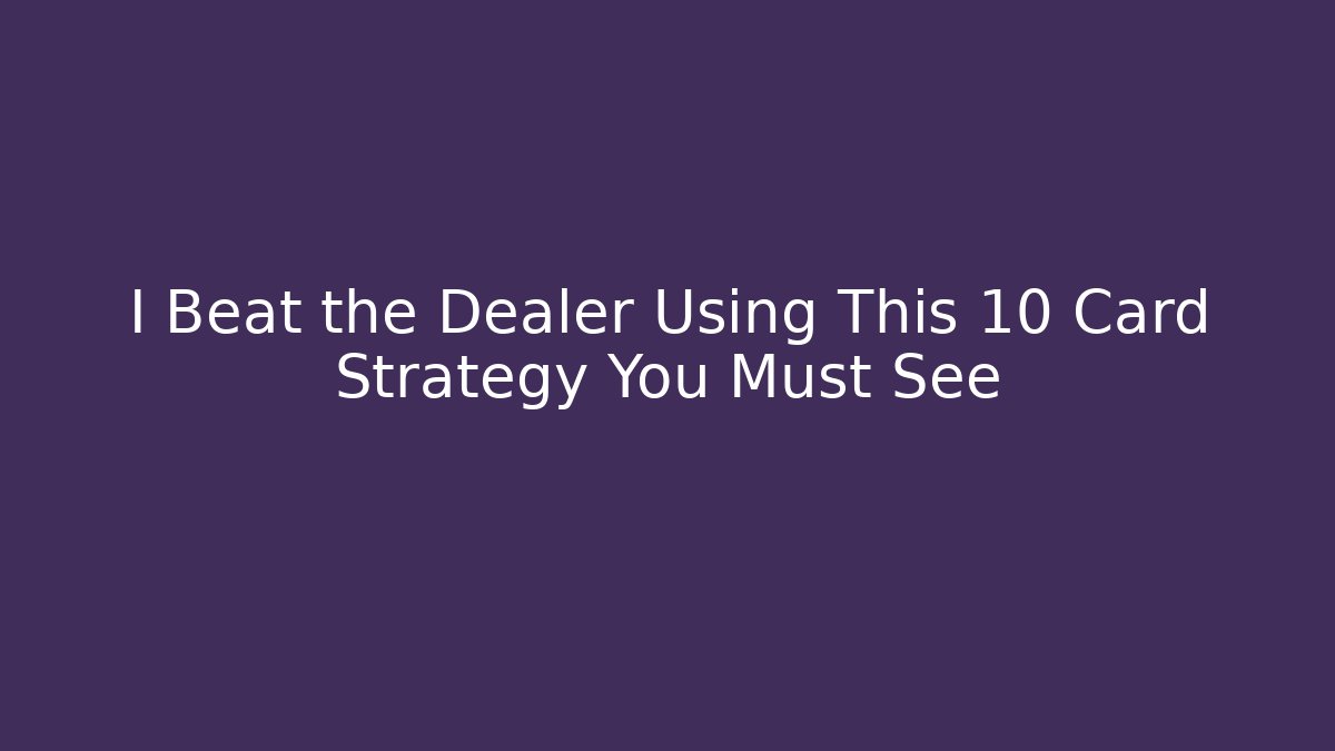 I Beat the Dealer Using This 10 Card Strategy You Must See