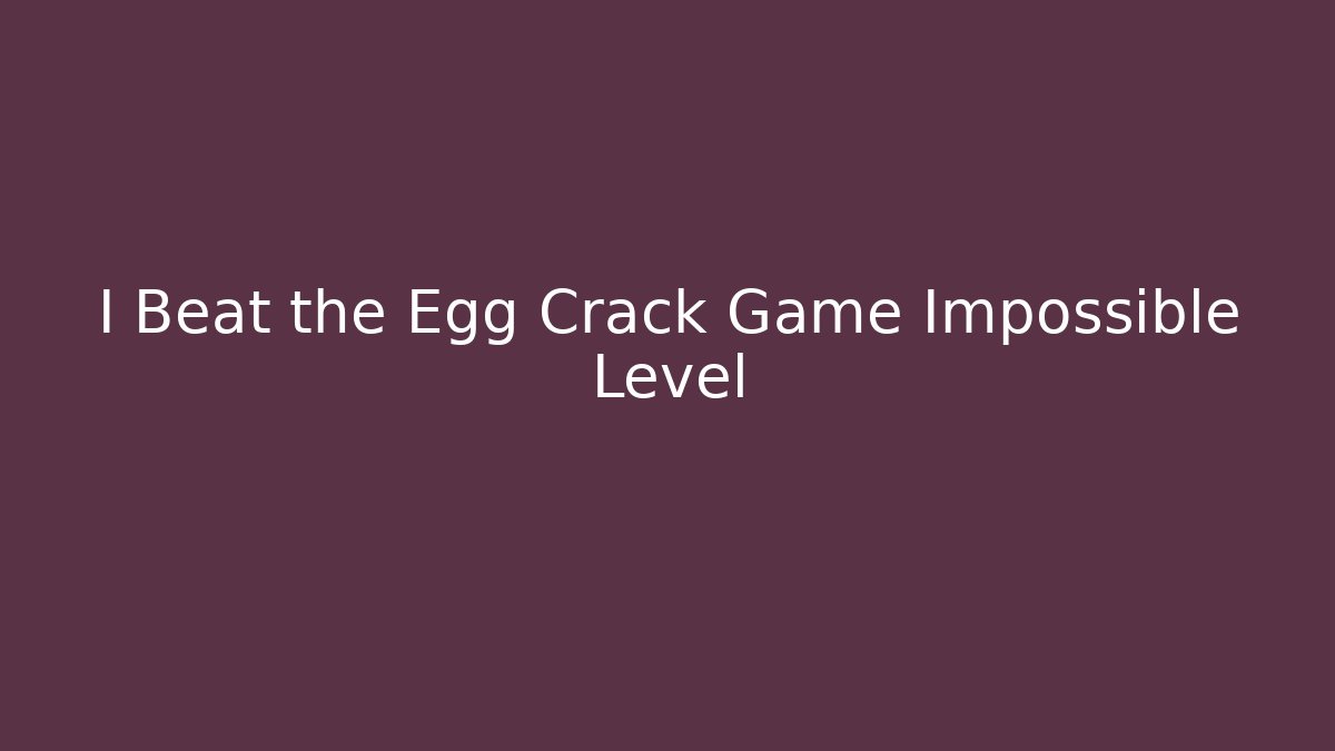 I Beat the Egg Crack Game Impossible Level
