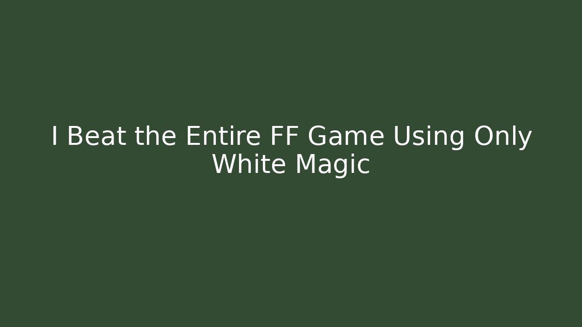 I Beat the Entire FF Game Using Only White Magic