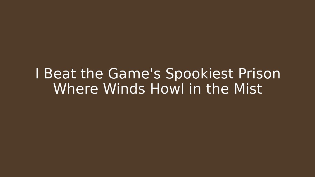 I Beat the Game's Spookiest Prison Where Winds Howl in the Mist