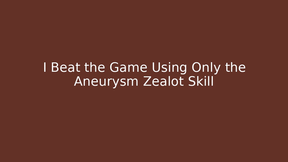I Beat the Game Using Only the Aneurysm Zealot Skill