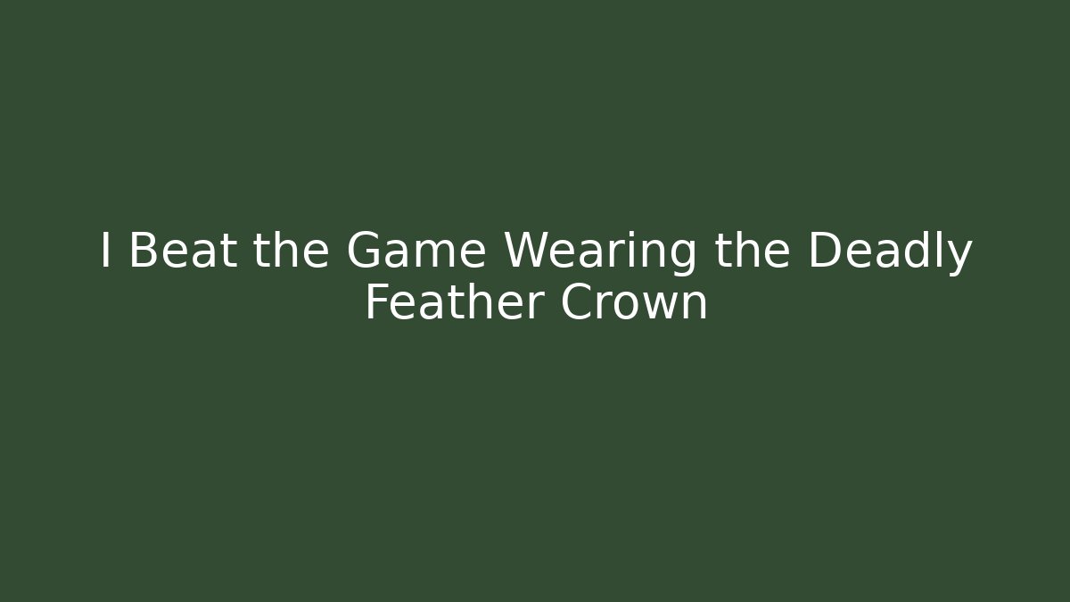 I Beat the Game Wearing the Deadly Feather Crown - Método de Aprovação