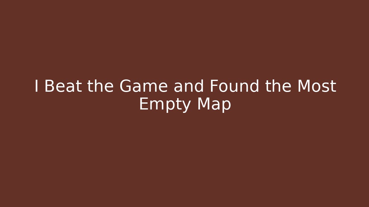 I Beat the Game and Found the Most Empty Map