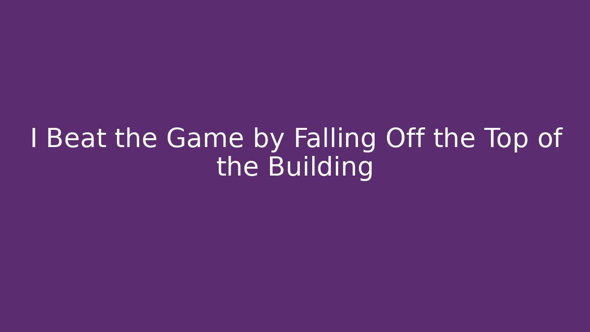I Beat the Game by Falling Off the Top of the Building