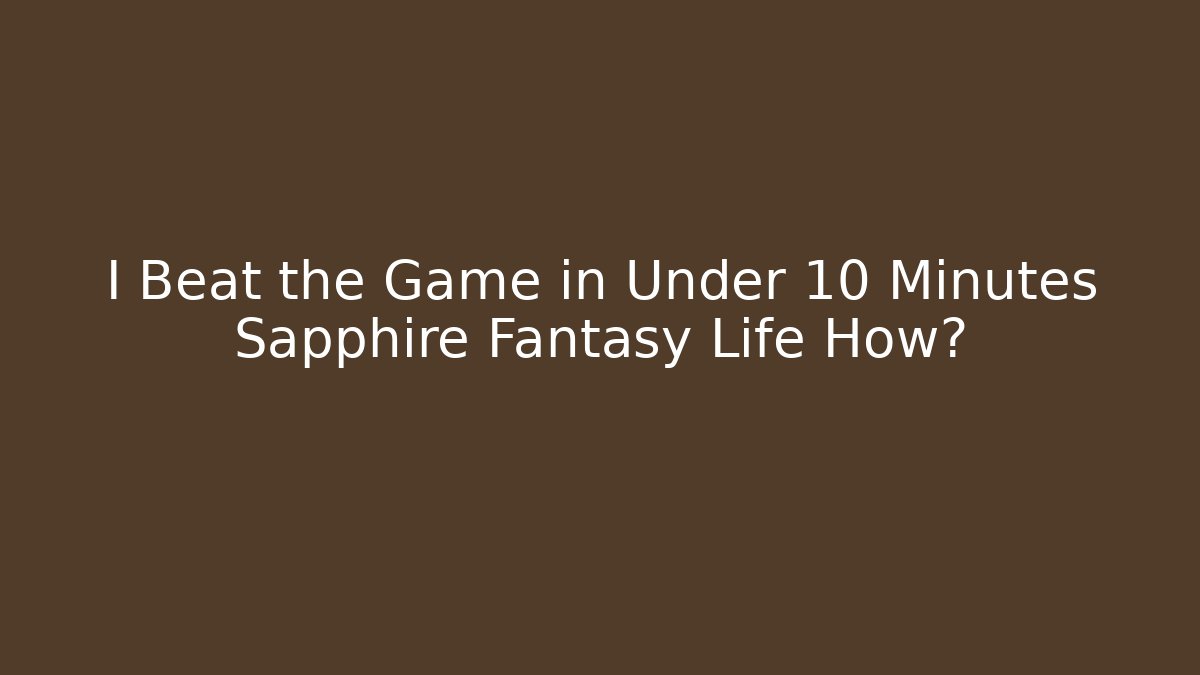 I Beat the Game in Under 10 Minutes Sapphire Fantasy Life How?