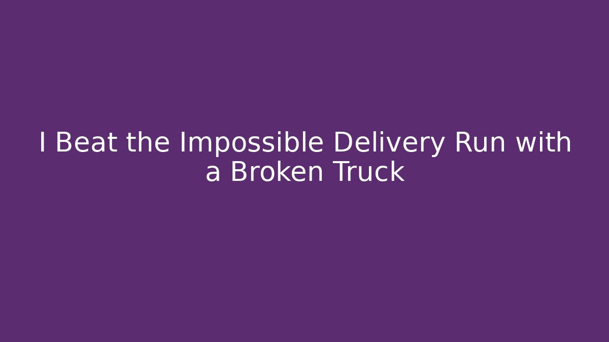 I Beat the Impossible Delivery Run with a Broken Truck