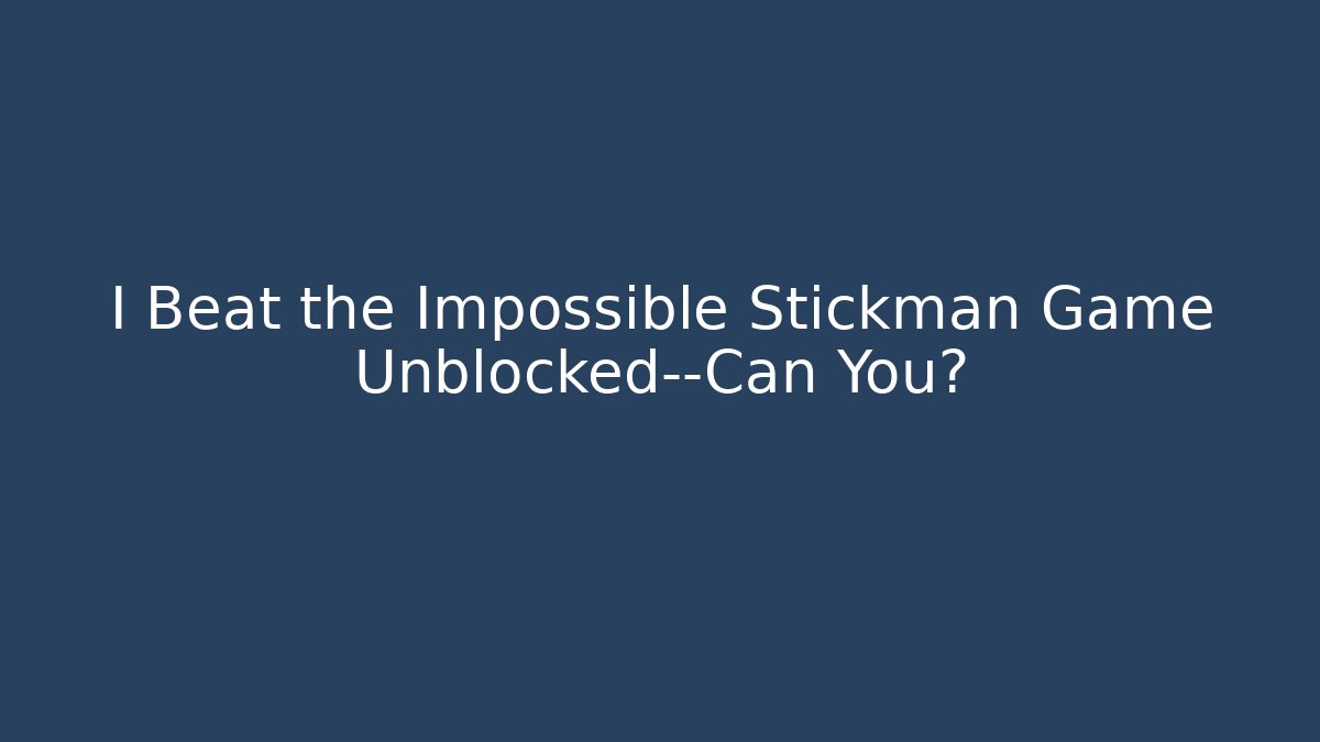 I Beat the Impossible Stickman Game Unblocked—Can You?