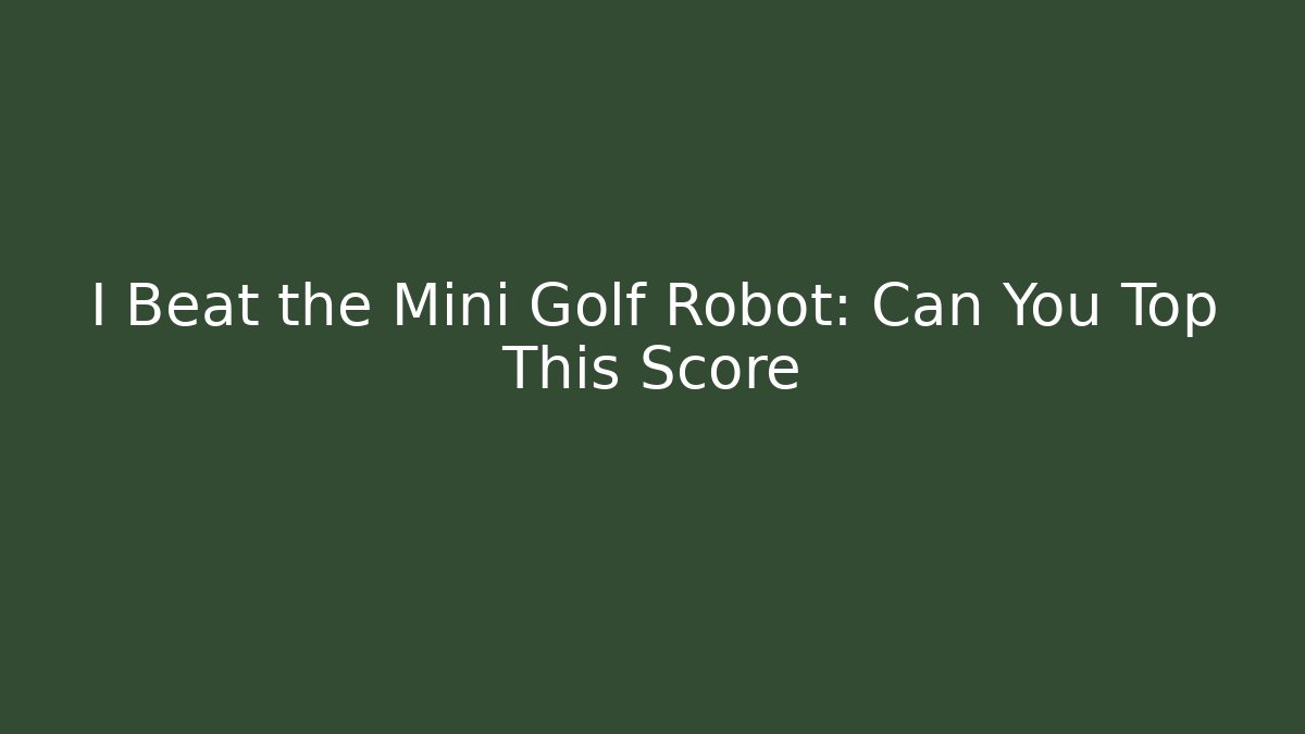 I Beat the Mini Golf Robot: Can You Top This Score