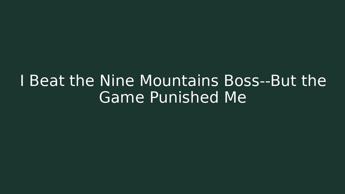 I Beat the Nine Mountains Boss—But the Game Punished Me