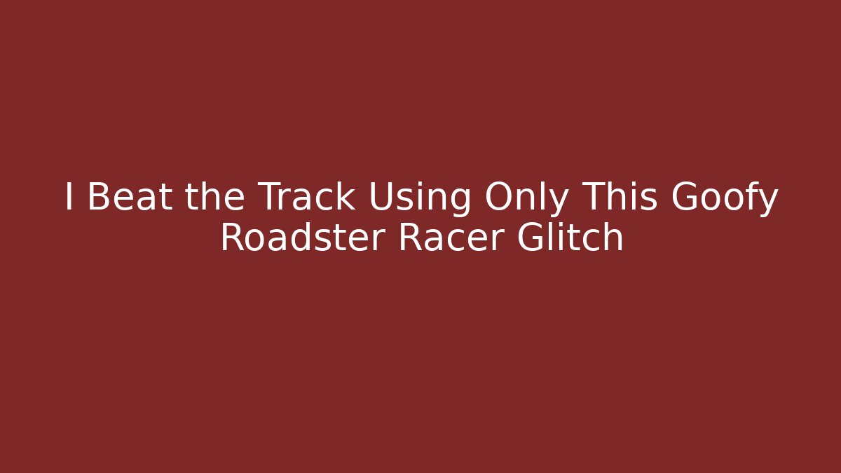 I Beat the Track Using Only This Goofy Roadster Racer Glitch