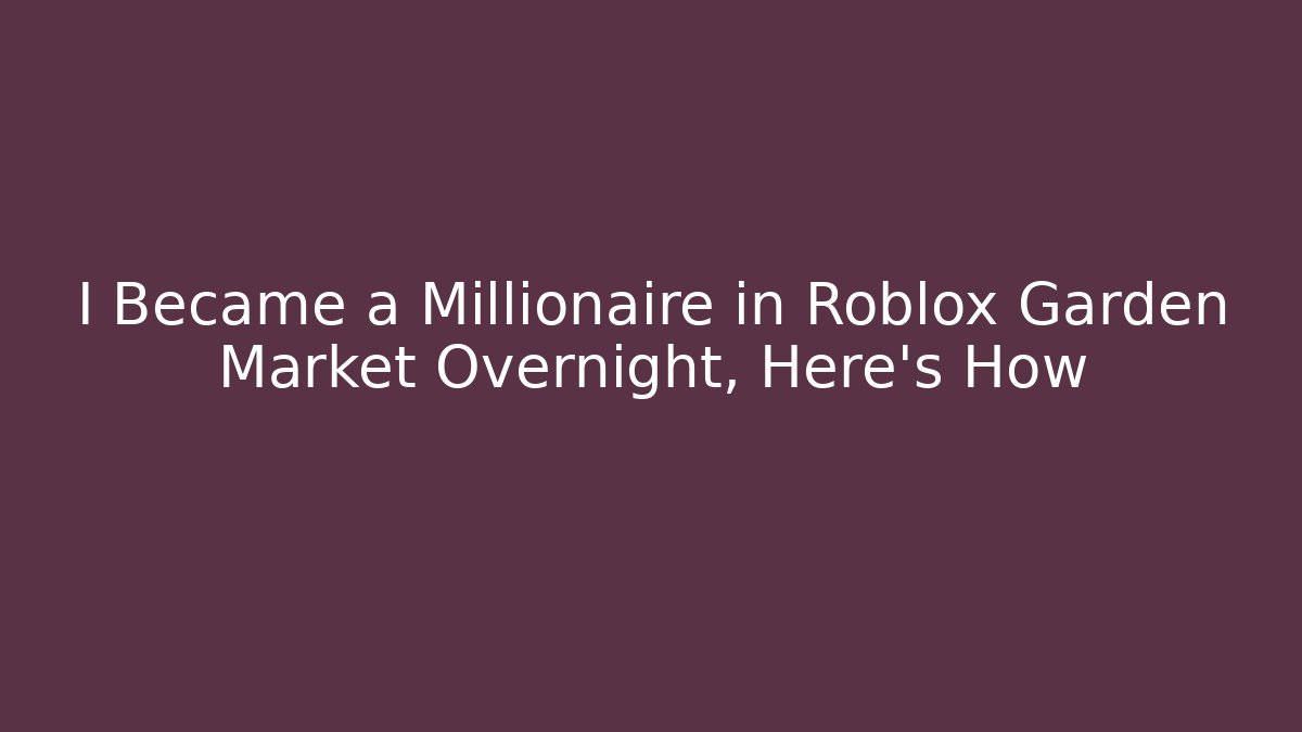I Became a Millionaire in Roblox Garden Market Overnight, Here's How
