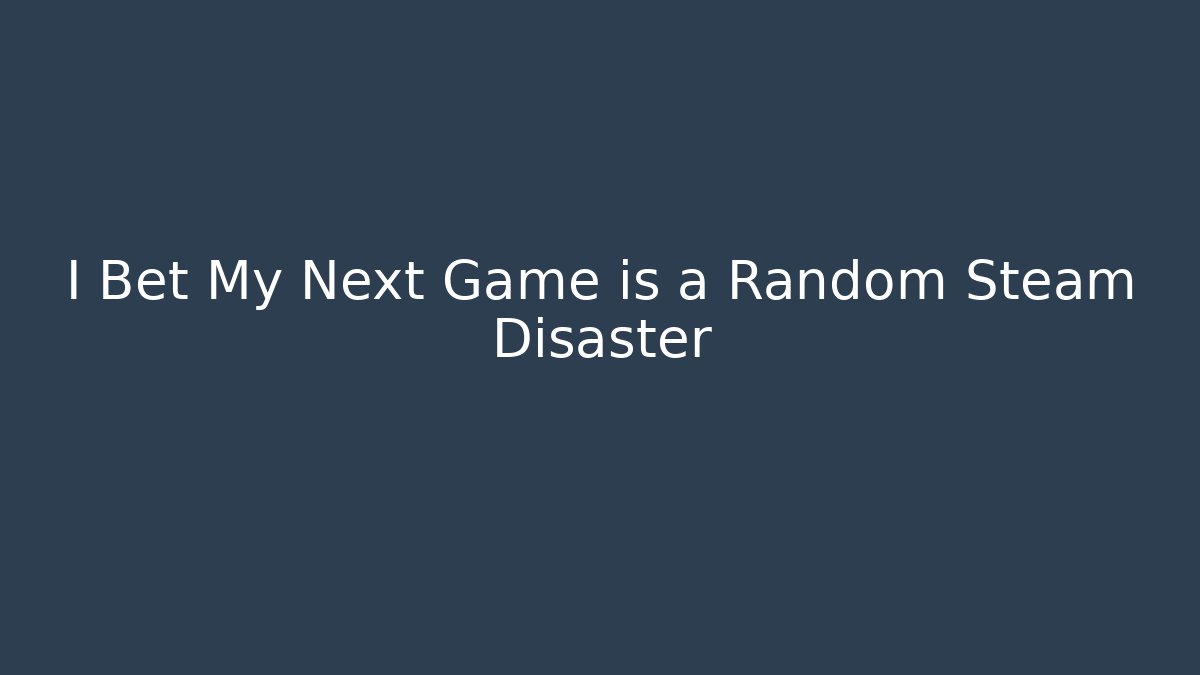 I Bet My Next Game is a Random Steam Disaster