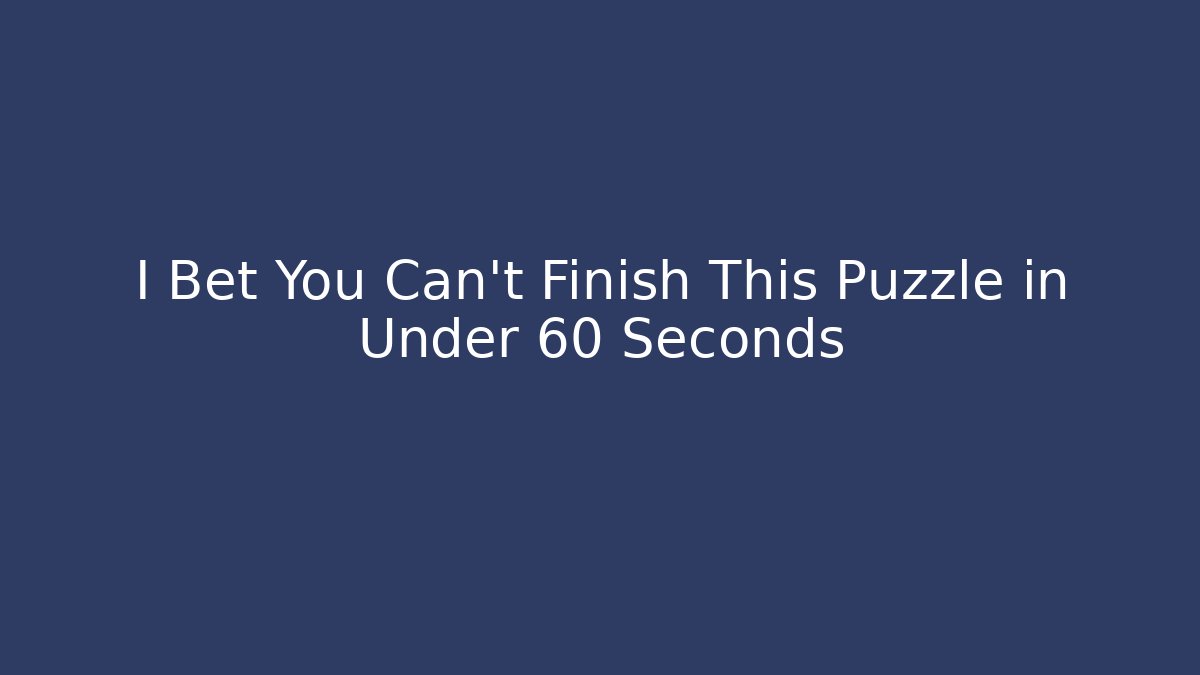 I Bet You Can't Finish This Puzzle in Under 60 Seconds