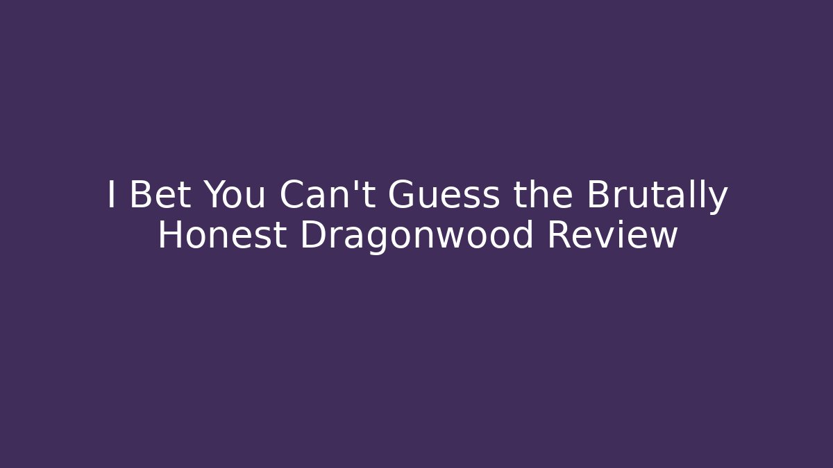 I Bet You Can't Guess the Brutally Honest Dragonwood Review