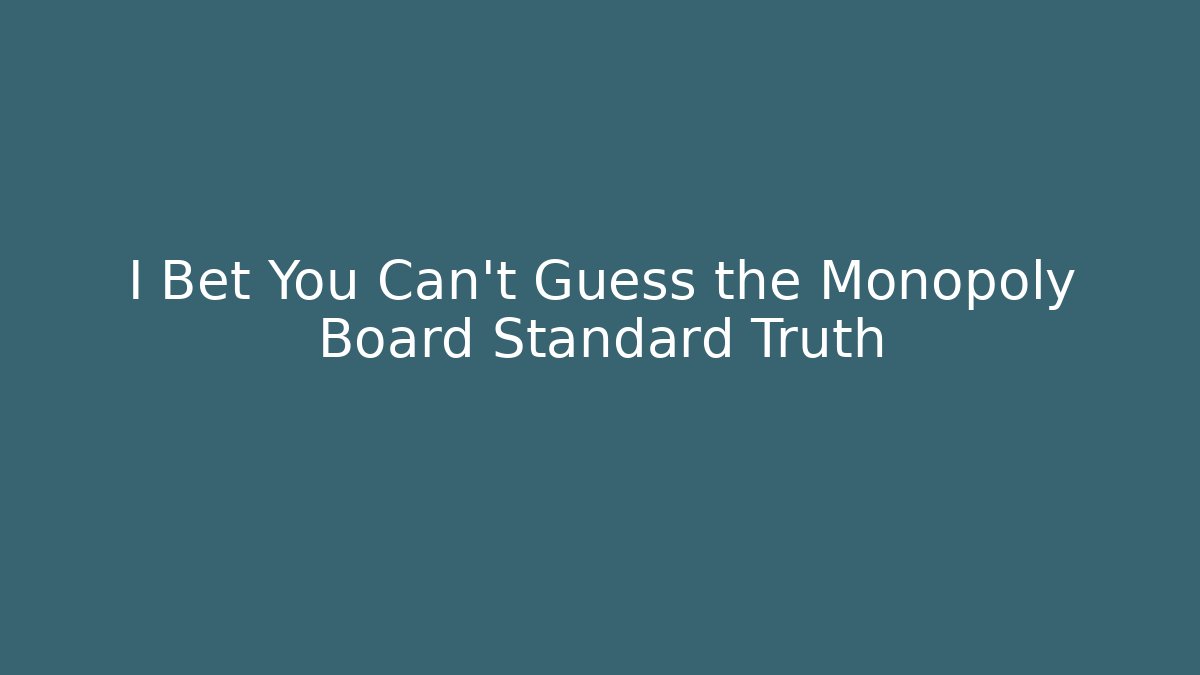 I Bet You Can't Guess the Monopoly Board Standard Truth