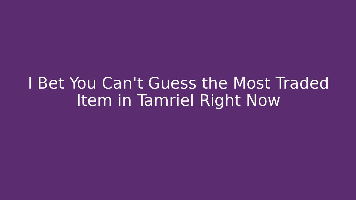 I Bet You Can't Guess the Most Traded Item in Tamriel Right Now
