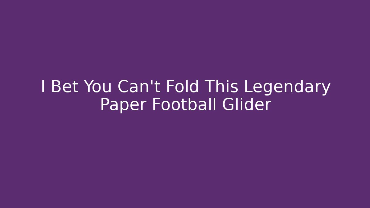 I Bet You Can’t Fold This Legendary Paper Football Glider - Método de Aprovação
