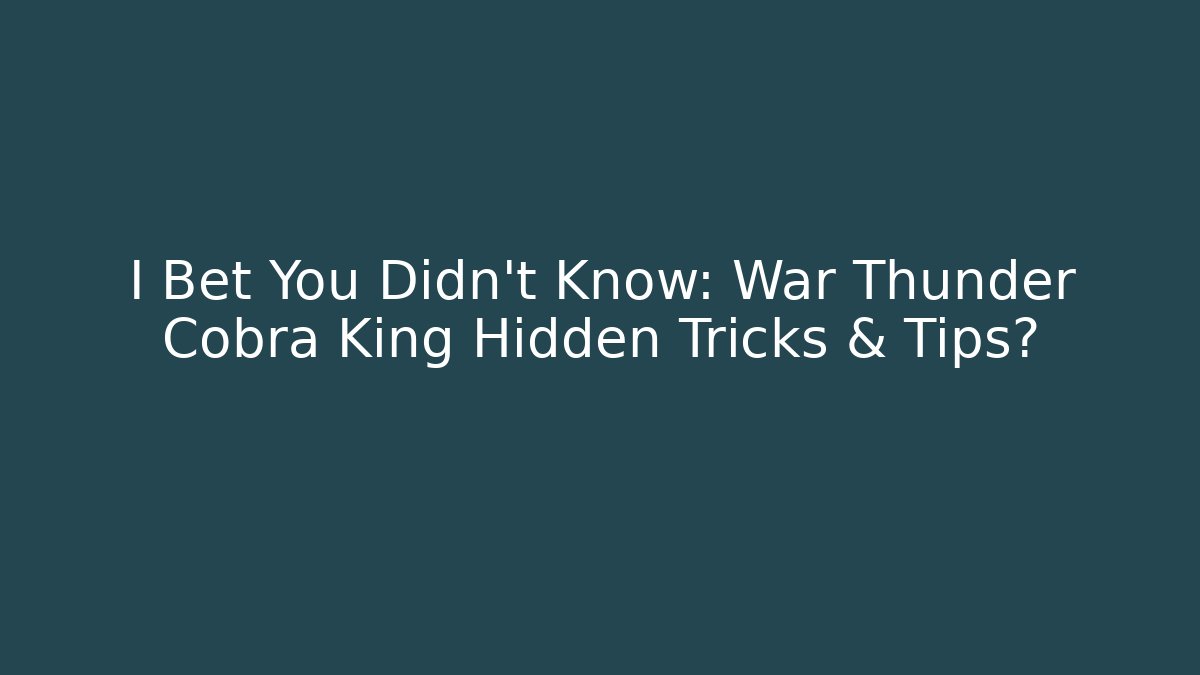 I Bet You Didn't Know: War Thunder Cobra King Hidden Tricks & Tips?