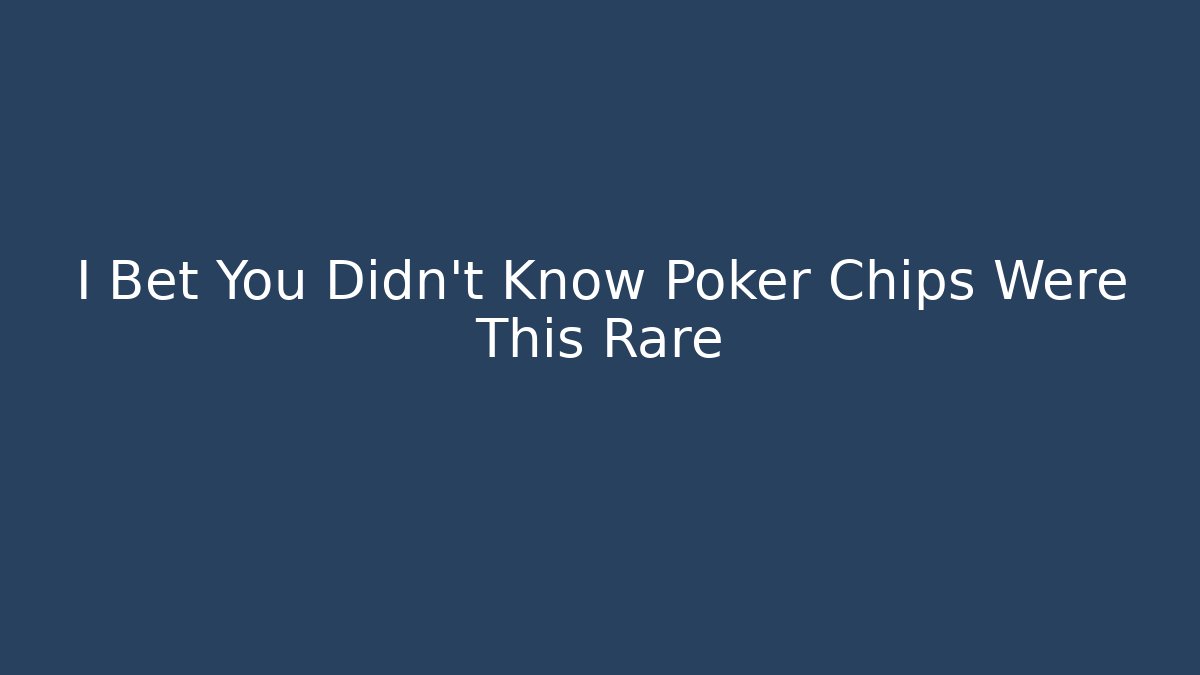I Bet You Didn't Know Poker Chips Were This Rare