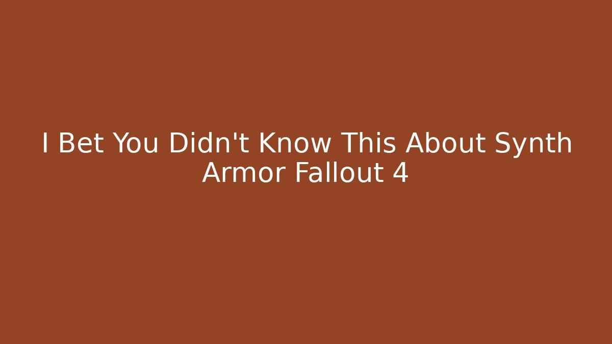 I Bet You Didn't Know This About Synth Armor Fallout 4