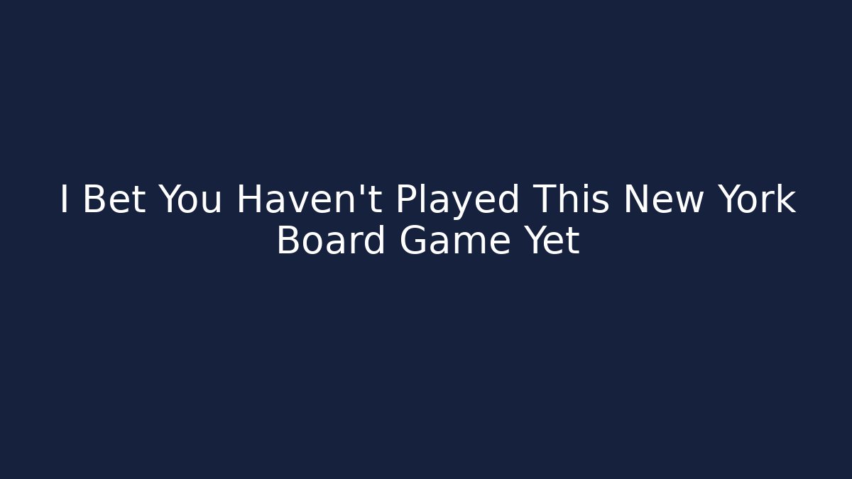 I Bet You Haven't Played This New York Board Game Yet