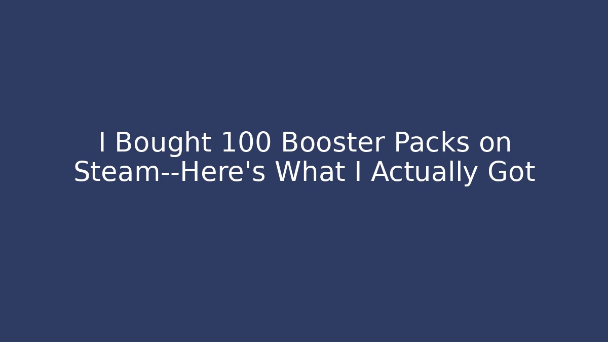 I Bought 100 Booster Packs on Steam—Here’s What I Actually Got