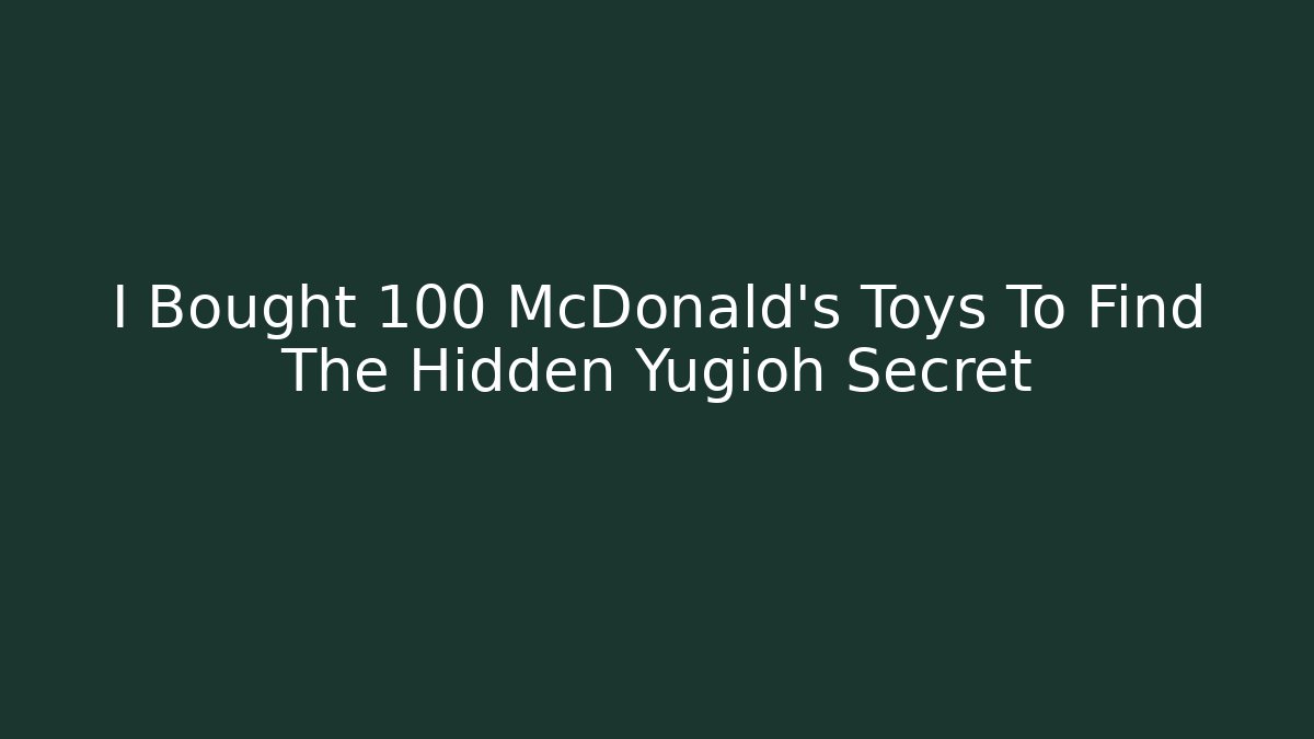 I Bought 100 McDonald's Toys To Find The Hidden Yugioh Secret