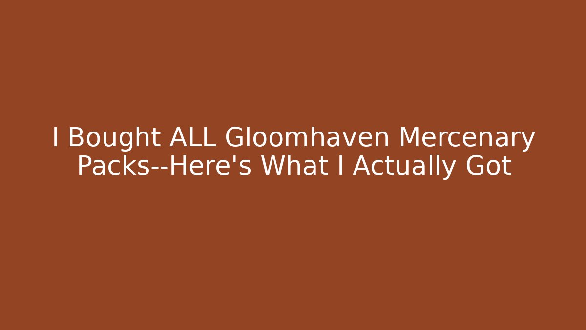 I Bought ALL Gloomhaven Mercenary Packs—Here’s What I Actually Got