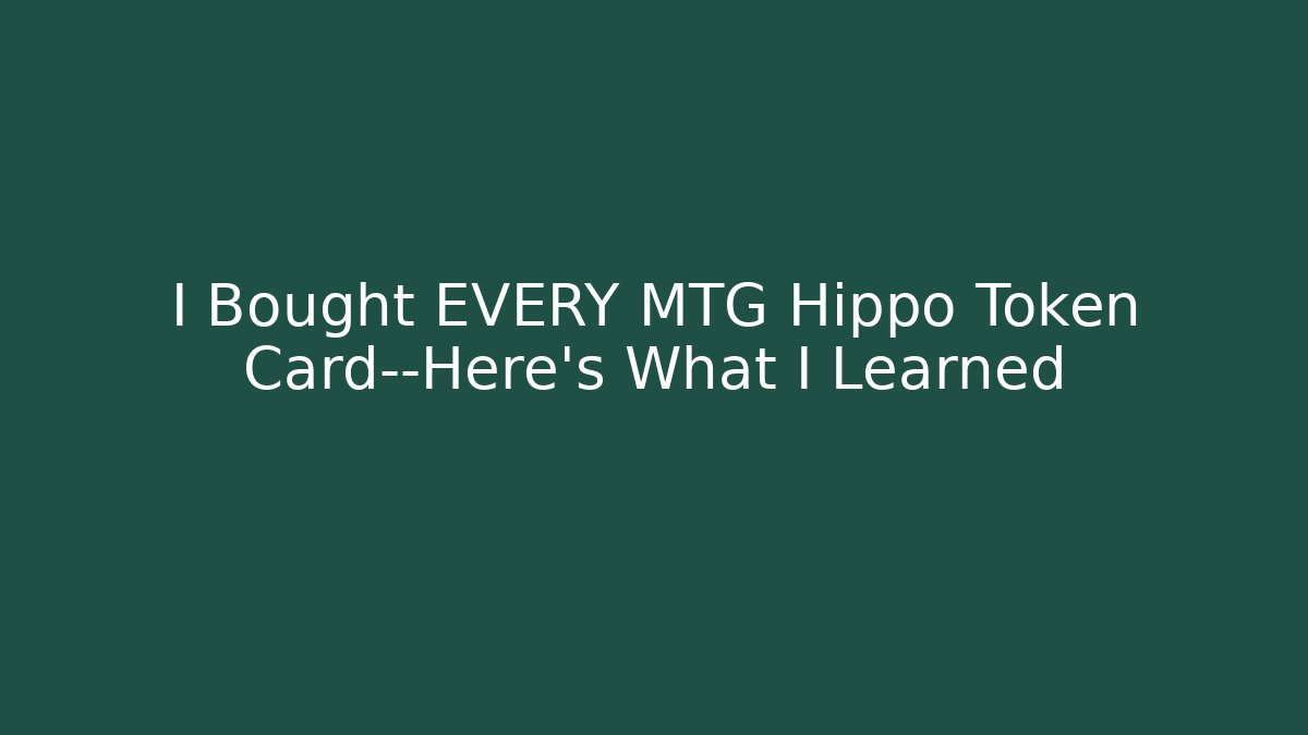 I Bought EVERY MTG Hippo Token Card—Here’s What I Learned - Método de Aprovação