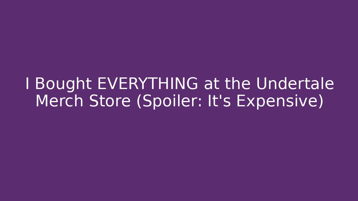 I Bought EVERYTHING at the Undertale Merch Store (Spoiler: It's Expensive)