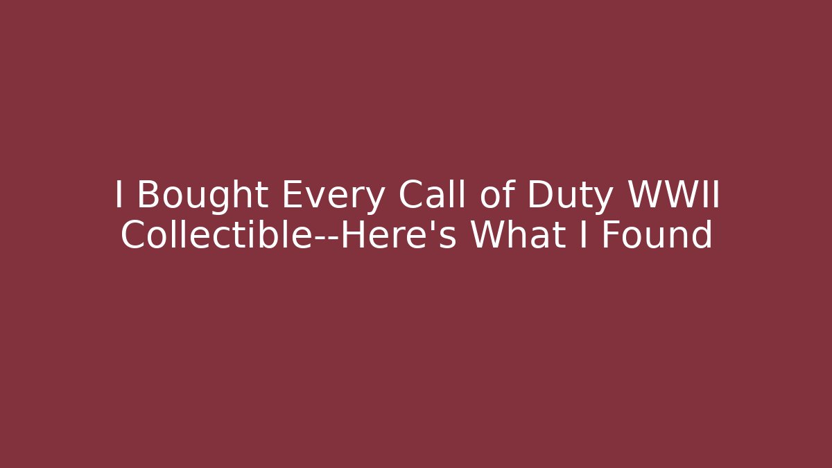 I Bought Every Call of Duty WWII Collectible—Here’s What I Found
