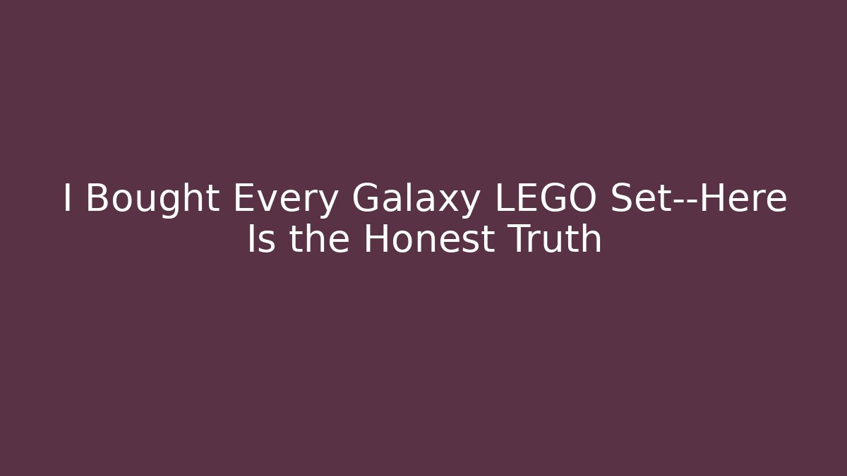 I Bought Every Galaxy LEGO Set—Here Is the Honest Truth
