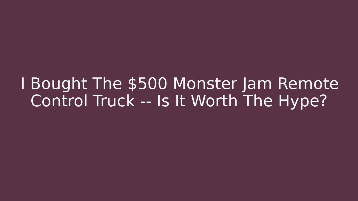 I Bought The $500 Monster Jam Remote Control Truck — Is It Worth The Hype?