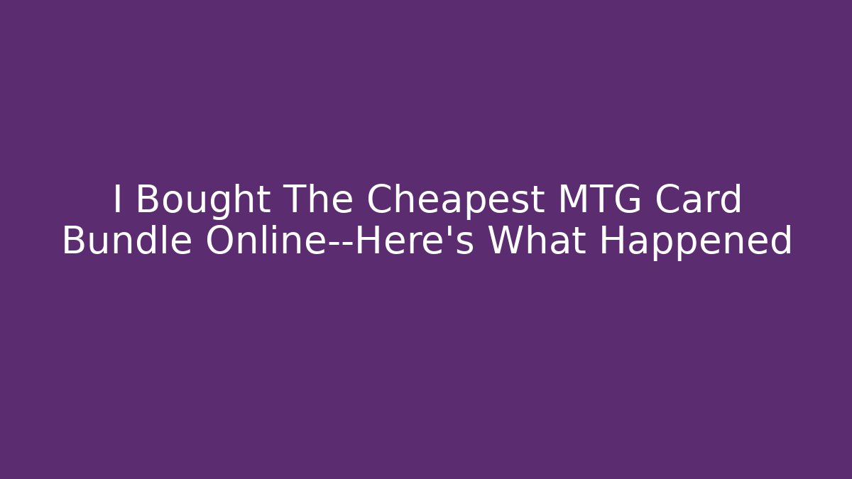 I Bought The Cheapest MTG Card Bundle Online—Here's What Happened