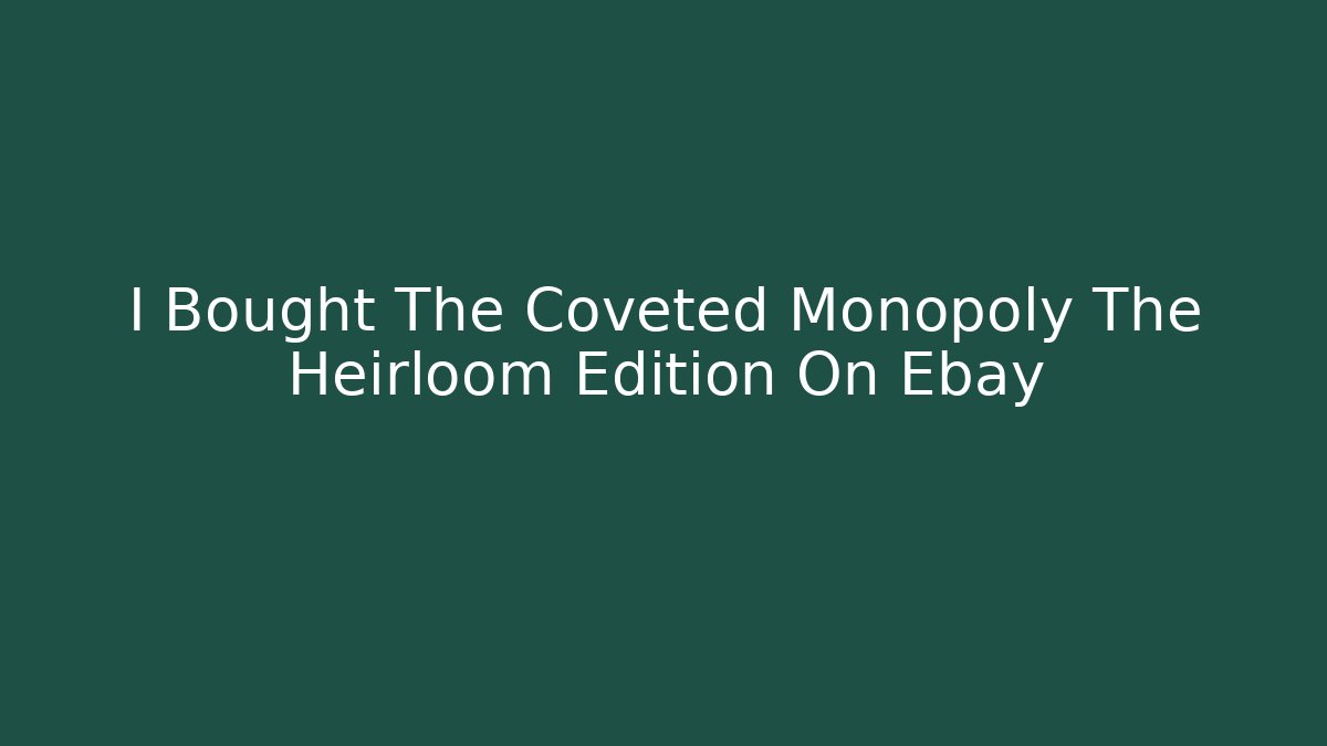 I Bought The Coveted Monopoly The Heirloom Edition On Ebay