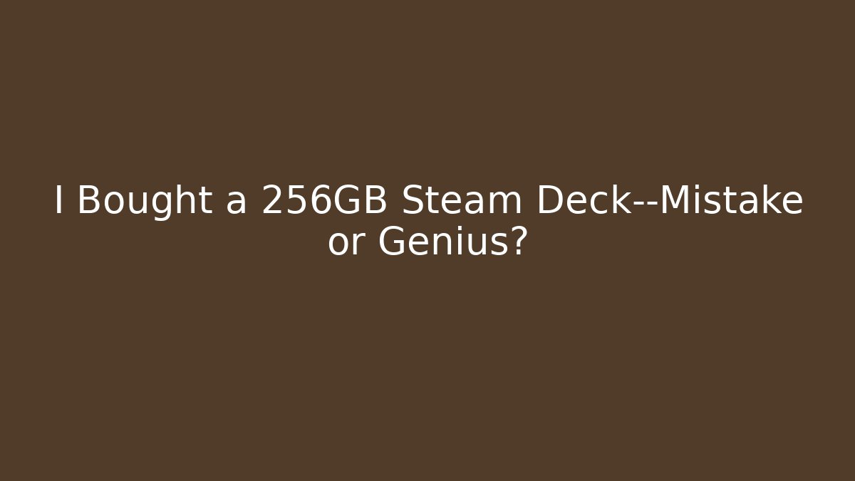 I Bought a 256GB Steam Deck—Mistake or Genius?