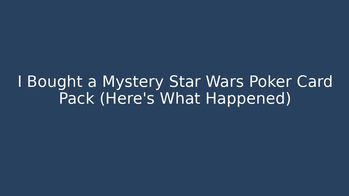 I Bought a Mystery Star Wars Poker Card Pack (Here's What Happened)