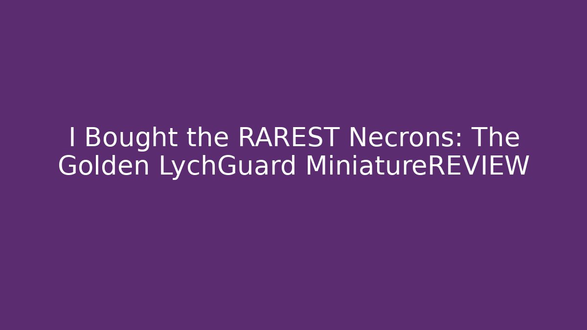I Bought the RAREST Necrons: The Golden LychGuard MiniatureREVIEW