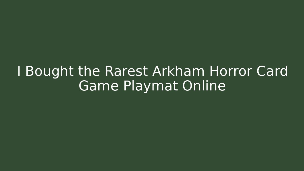 I Bought the Rarest Arkham Horror Card Game Playmat Online