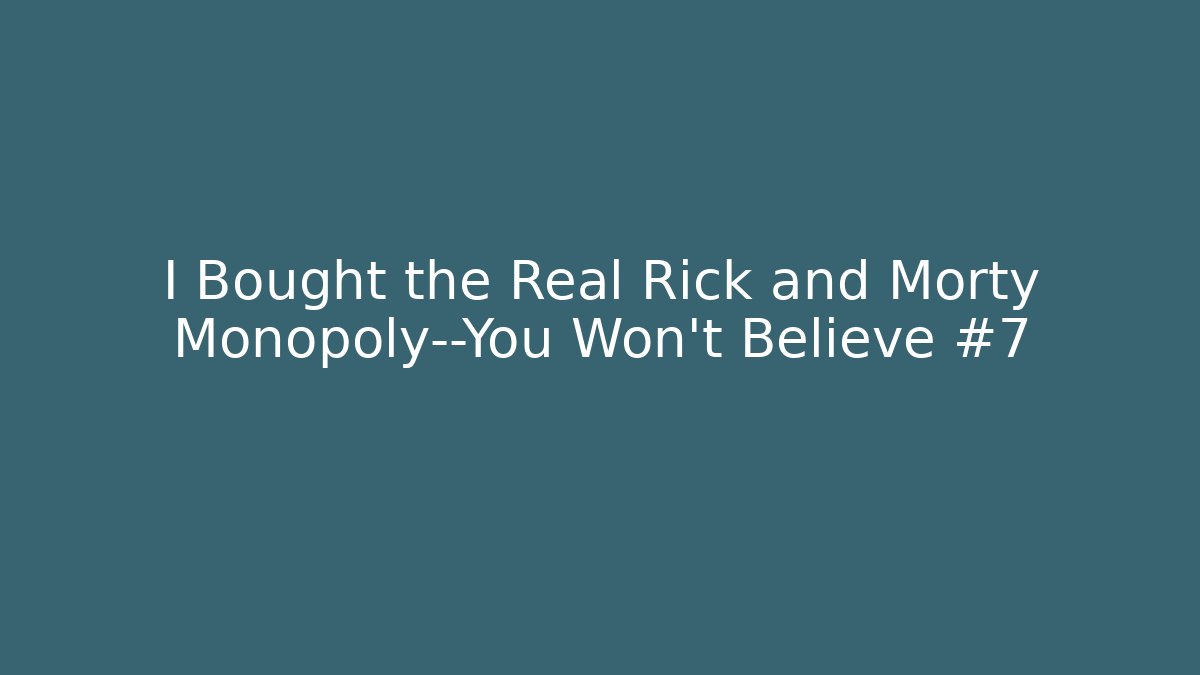 I Bought the Real Rick and Morty Monopoly—You Won’t Believe #7