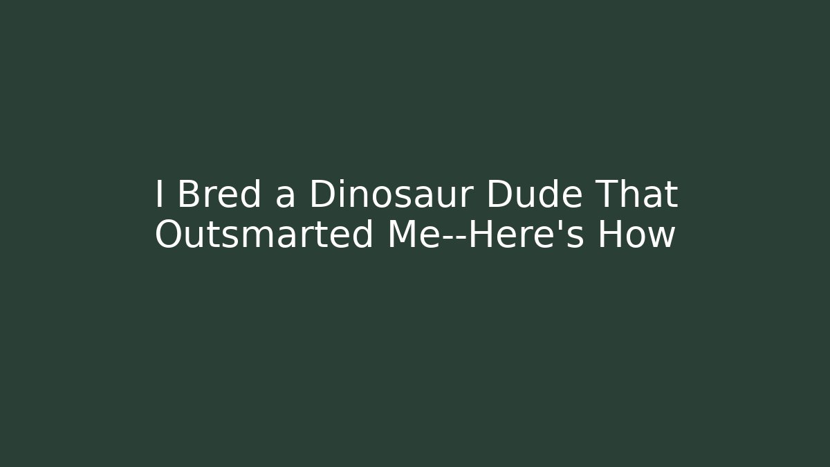 I Bred a Dinosaur Dude That Outsmarted Me—Here's How