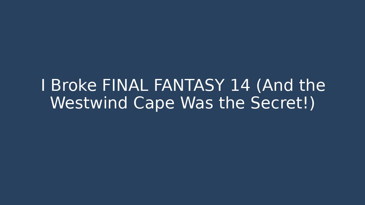 I Broke FINAL FANTASY 14 (And the Westwind Cape Was the Secret!)