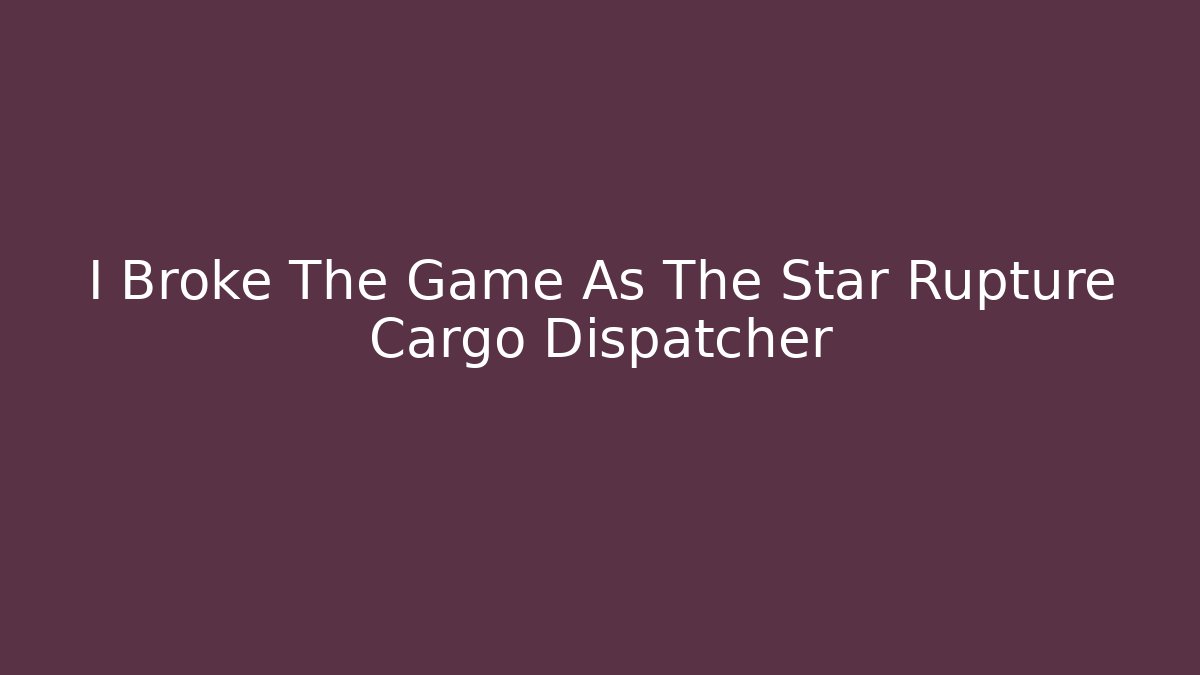 I Broke The Game As The Star Rupture Cargo Dispatcher - Método de Aprovação