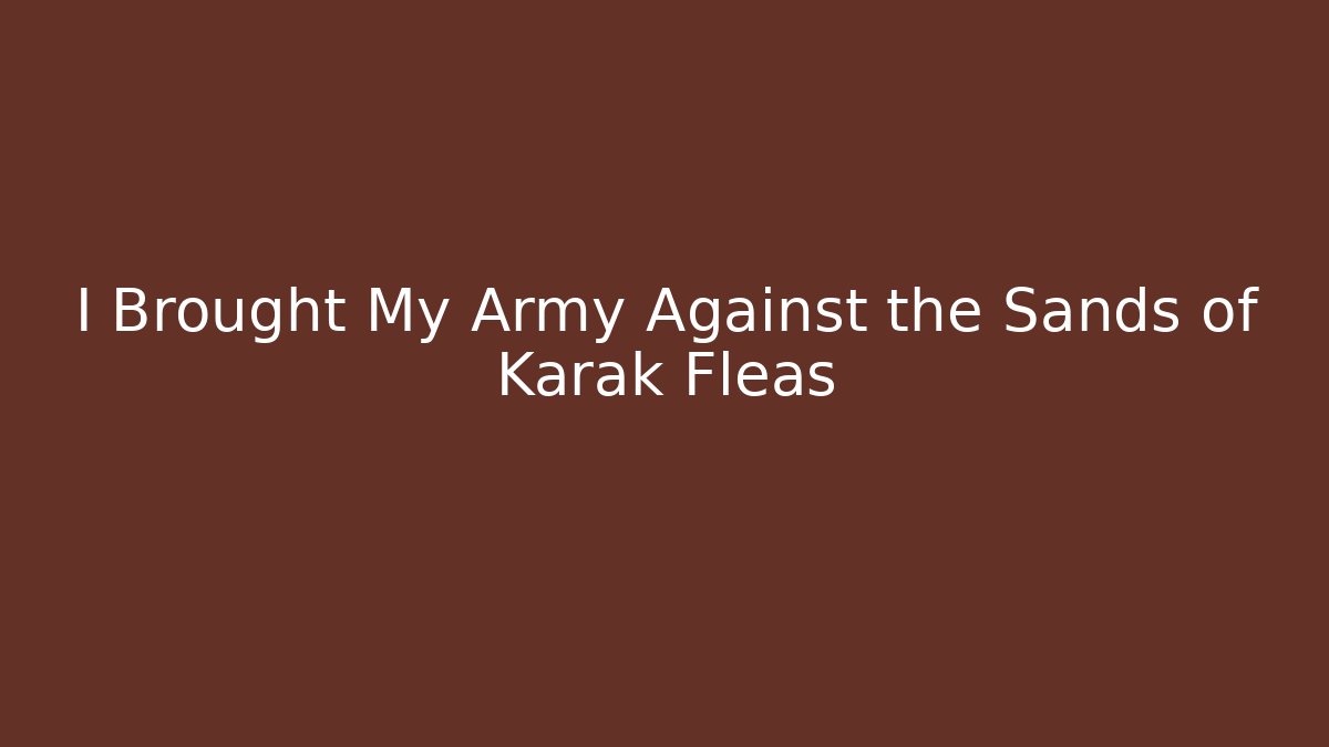 I Brought My Army Against the Sands of Karak Fleas