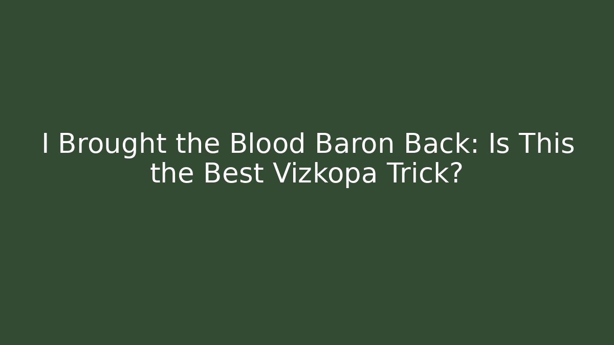 I Brought the Blood Baron Back: Is This the Best Vizkopa Trick?
