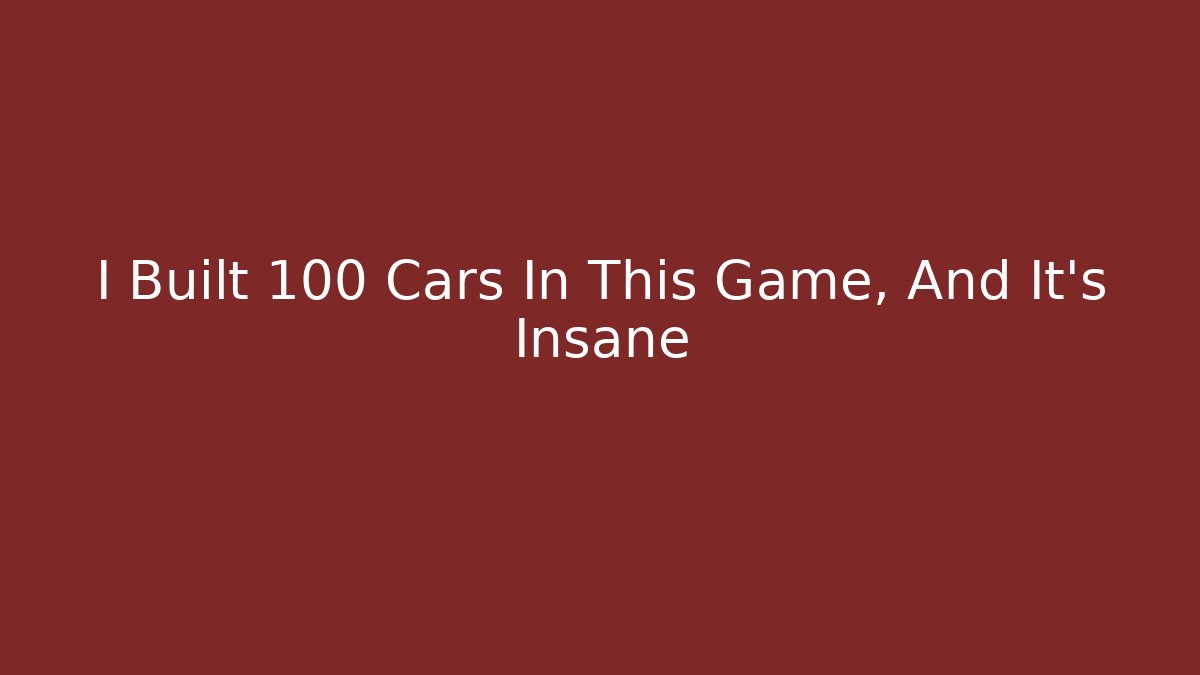 I Built 100 Cars In This Game, And It's Insane