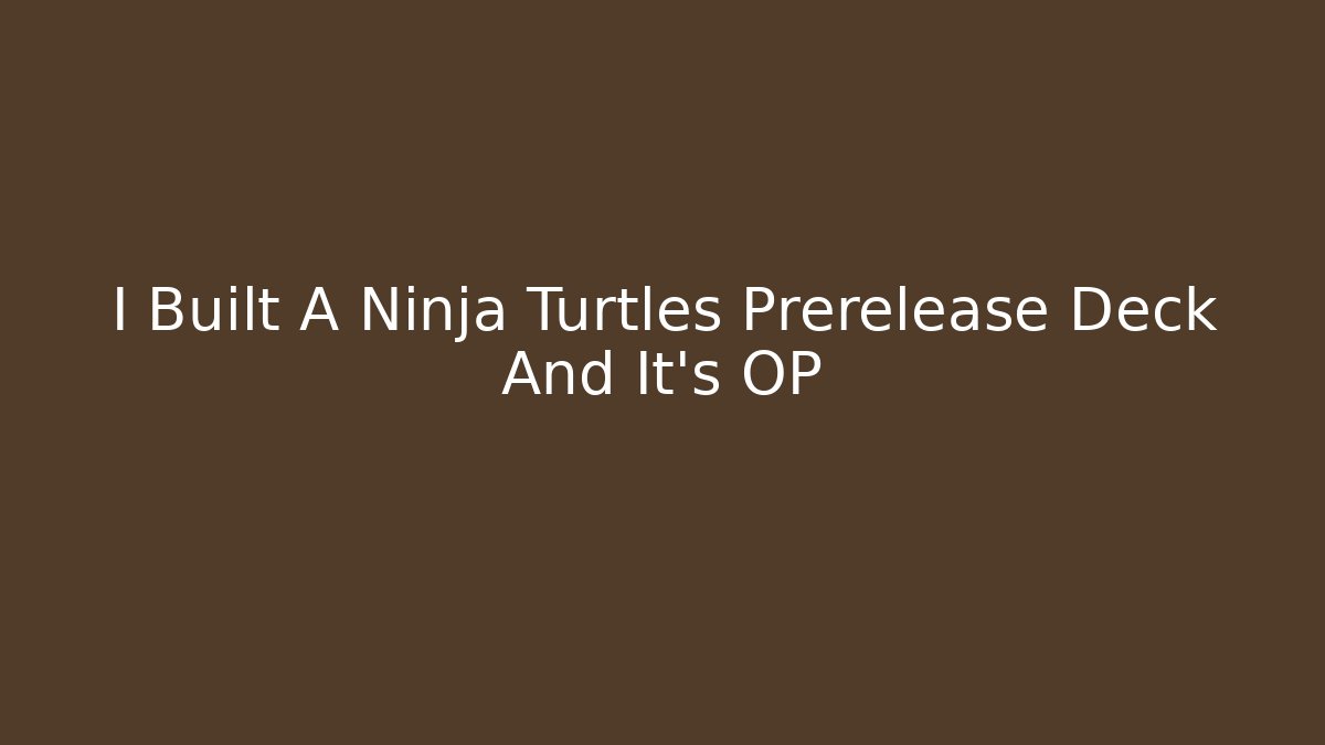 I Built A Ninja Turtles Prerelease Deck And It's OP