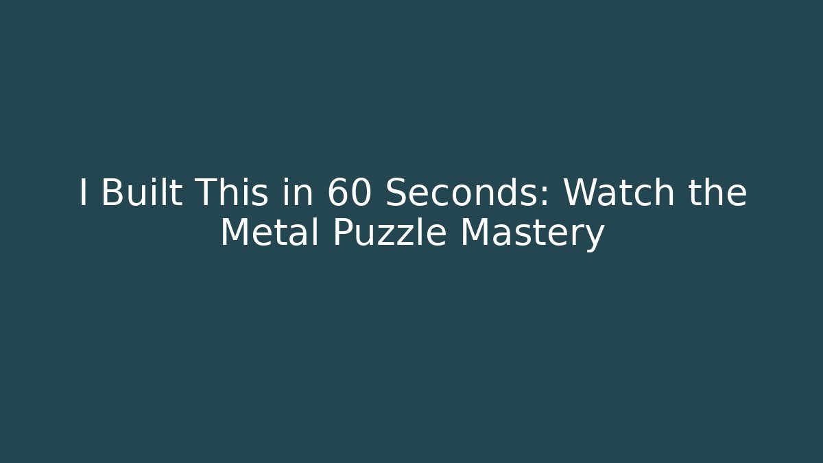 I Built This in 60 Seconds: Watch the Metal Puzzle Mastery