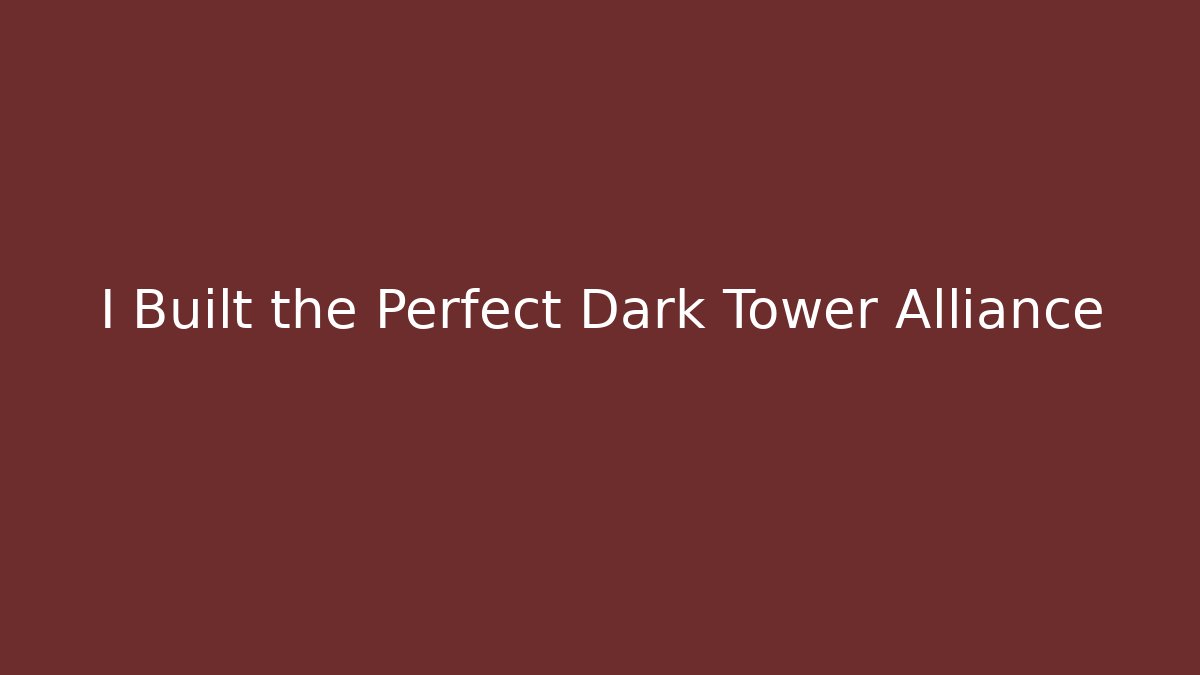 I Built the Perfect Dark Tower Alliance