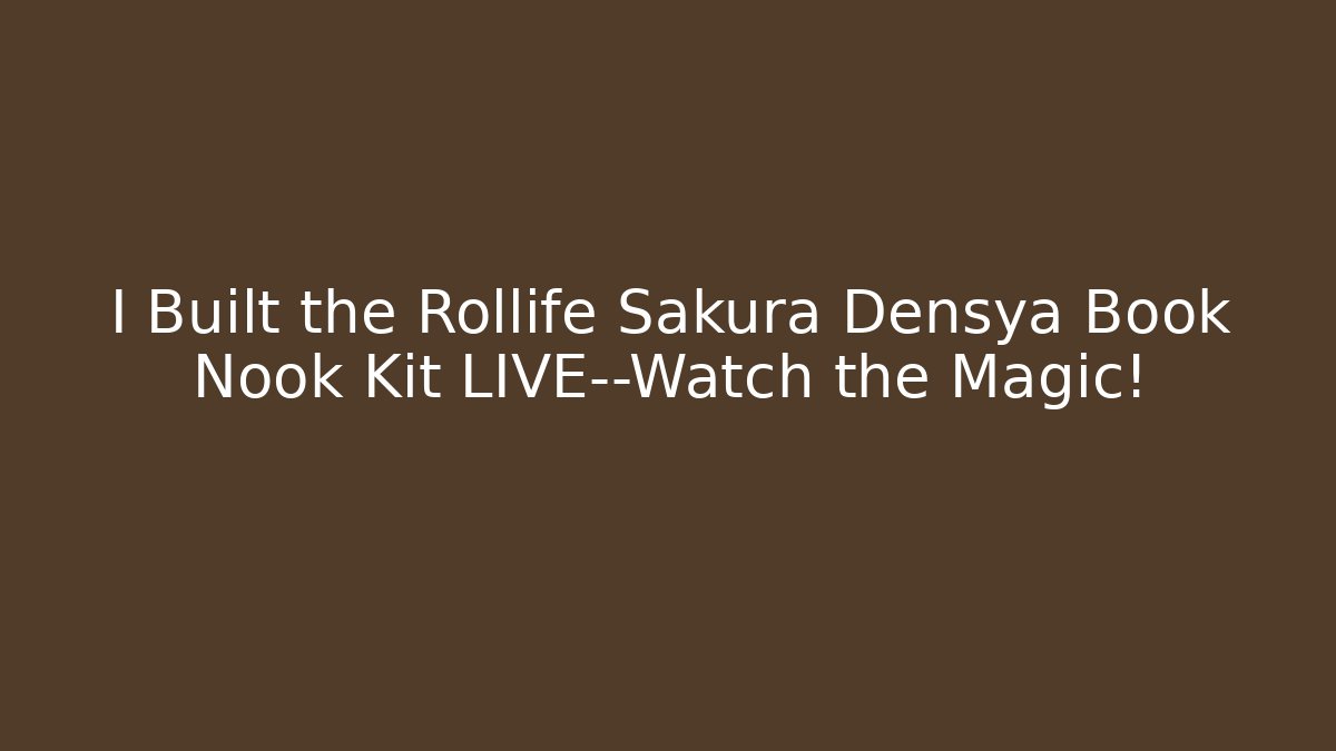 I Built the Rollife Sakura Densya Book Nook Kit LIVE—Watch the Magic!